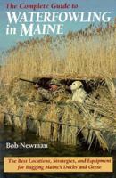The Complete Guide to Waterfowling in Maine: The Best Locations, Strategies, and Equipment Bagging Maine's Ducks and Geese 0892723661 Book Cover
