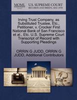 Irving Trust Company, as Substituted Trustee, Etc., Petitioner, v. Crocker First National Bank of San Francisco et al., Etc. U.S. Supreme Court Transcript of Record with Supporting Pleadings 1270324225 Book Cover