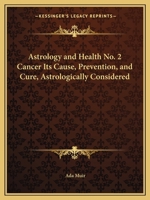 Cancer: Its Cause, Prevention, and Cure, Astrologically Considered (Astrology and Health, No. 2) 0766137066 Book Cover