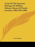 A List Of The Separate Writings Of William Gilmore Simms Of South Carolina, 1806-1870 114971932X Book Cover