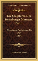 Die Sculpturen Des Strassburger Munsters, Part 1: Die Alteren Sculpturen Bis 1789 (1894) 1161126260 Book Cover