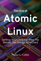 The Era of Atomic Linux: Setting Your Desktop Free, No Breaks, No Strings Attached B0GXWK68G5 Book Cover