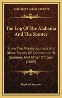 The Log Of The Alabama And The Sumter: From The Private Journals And Other Papers Of Commander R. Semmes, And Other Officers 1437310486 Book Cover