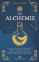 Die Alchemie: Von der alchemistischen Philosophie zu den Geheimnissen des Steins der Weisen – tauchen Sie ein in die Alchemie und den Mystizismus für ... (Vergessene Medizin) (German Edition) B0DQBP2G5Z Book Cover