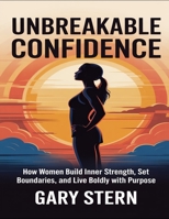 Unbreakable Confidence: How Women Build Inner Strength, Set Boundaries, And Live Boldly With Purpose B0FHFVB8NJ Book Cover