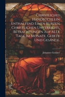 Christliches Handbüchlein enthaltend einen kurzen christlichen Unterricht, Betrachtungen auf alle Tage im Monate, Gebete und Gesänge. 1021568449 Book Cover