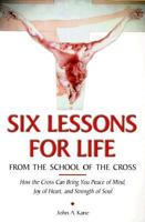 Six Lessons for Life from the School of the Cross: How to Let Your Sufferings Bring You Peace of Mind, Joy of Heart, Strength of Soul, and Glory in Heaven 0918477972 Book Cover