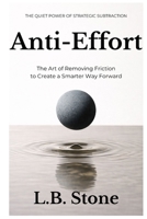 Anti-Effort: The Art of Removing Friction to Create a Smarter Way Forward B0GDQL575J Book Cover