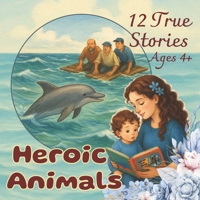 Heroic Animals – 12 True Stories: Incredible Acts of Courage and Loyalty B0F6JY5LQM Book Cover