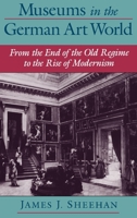 Museums in the German Art World: From the End of the Old Regime to the Rise of Modernism 0195135725 Book Cover