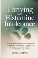 Thriving with Histamine Intolerance: A Comprehensive Guide to Managing Symptoms, Identifying Triggers, and Reclaiming Your Health B0G6SQX5LK Book Cover
