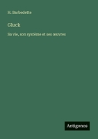 Gluck: Sa vie, son système et ses oeuvres (French Edition) 3388788146 Book Cover