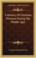 A History of Christian Missions During the Middle Ages 101785792X Book Cover