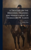 A Treatise On the Breeding, Training and Management of Horses [By W. Flint] 1145995403 Book Cover