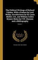 The Political Writings of Richard Cobden, With a Preface by Lord Welby, Introductions by Sir Louis Mallet, C.B., and William Cullen Bryant; Notes by F.W. Chesson and a Bibliography; Volume 1 1360003428 Book Cover