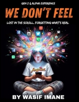 We Don’t Feel: Lost in the Scroll, Forgetting What’s Real The Gen Z & Alpha Experience B0FXXXCXBP Book Cover
