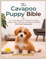 The Cavapoo Puppy Bible: The 7-Day Blueprint to Stop the Crying, Master Potty Training, and Raise the Perfect First-Year Companion B0GY5ZLG2H Book Cover