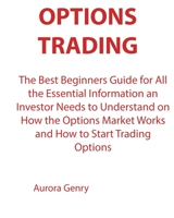 Options Trading: The Best Beginners Guide for All the Essential Information an Investor Needs to Understand on How the Options Market Works and How to Start Trading Options 1803072571 Book Cover