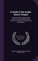 Guide To The Anglo-Saxon Tongue: A Grammar After Erasmus Rask; Extracts In Prose And Verse 1246312212 Book Cover