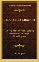 The Old Field Officer V2: Or The Military And Sporting Adventures Of Major Worthington 0548286841 Book Cover