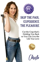 Skip the Pain, Experience the Pleasure: Cut the Crap that's Holding You Back so You Can Live the Life You Love 1923123092 Book Cover