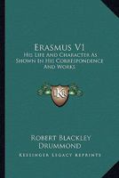 Erasmus V1: His Life And Character As Shown In His Correspondence And Works 1162977027 Book Cover