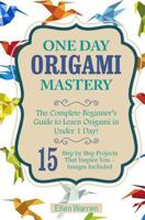 Origami: One Day Origami Mastery: The Complete Beginner's Guide to Learn Origami in Under 1 Day! 15 Step by Step Projects That Inspire You- 1543075657 Book Cover