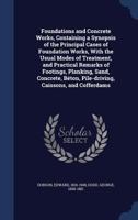 Foundations and Concrete Works, Containing a Synopsis of the Principal Cases of Foundation Works, With the Usual Modes of Treatment, and Practical ... Béton, Pile-driving, Caissons, and Cofferdams 1358168261 Book Cover