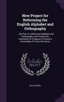 New Project for Reforming the English Alphabet and Orthography: ... the Plan of a Reformed Alphabet and Orthography, and Praying the Assistance of Congress to Extend a Knowledge of It Over the Nation 1354388445 Book Cover