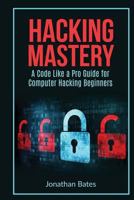 Hacking Mastery: - A Code Like a Pro Guide for Computer Hacking Beginners 1537464353 Book Cover