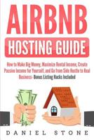 Airbnb Hosting Guide: How to Make Big Money, Maximize Rental Income, Create Passive Income for Yourself, and Go From Side Hustle to Real Business- Bonus Listing Hacks Included 1098944038 Book Cover