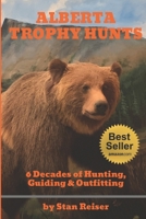 Alberta Trophy Hunts - Color Edition: 6 Decades of Hunting, Guiding & Outfitting 1656758717 Book Cover