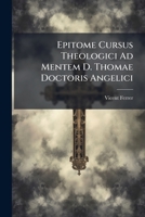 Epitome Cursus Theologici Ad Mentem D. Thomae Doctoris Angelici: Complectens Controversias Omnes Quae Hâc Tempestate Exagitari Solent In Scholis 1246332558 Book Cover