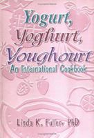 Yogurt, Yogourt, Youghourt: An International Cookbook 1560220333 Book Cover