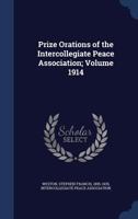 Prize orations of the Intercollegiate peace association; Volume 1914 1340172151 Book Cover