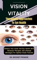 Vision Vitality: Therapeutic Approaches To Eye Health: Enhance Your Vision And Eye Health With Advanced Therapies And Lifestyle Strategies For Optimal Ocular Function B0CSCNSNT1 Book Cover