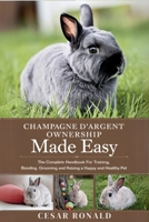 Champagne D'Argent Rabbit Ownership Made Easy: The Complete Handbook For Training, Bonding, Grooming and Raising a Happy And Healthy Pet (The Rabbit Encyclopedia) B0F6TWQBHT Book Cover