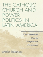 The Catholic Church and Power Politics in Latin America: The Dominican Case in Comparative Perspective 0742555054 Book Cover