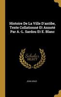 Histoire De La Ville D'antibe, Texte Collationn� Et Annot� Par A.-L. Sardou Et E. Blanc 027412226X Book Cover