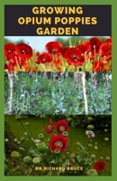 Growing Opium Poppies Garden: Step By Step Guide To Growing Opium Poppies Garden And Everything You Need To Know B08NF351GK Book Cover