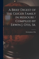 A Brief Digest of the Geiger Family in Missouri / Compiled by Erwin J. Otis, Sr. 1014135206 Book Cover