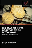 JAK STAĆ SIĘ HIPER-BOGATYM DZIĘKI BITCOINOWI: Wirtualne Złote Imperium 6203538256 Book Cover
