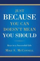 Just Because You Can Doesn't Mean You Should: Keys to a Successful Life 0595428517 Book Cover