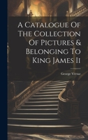 A Catalogue Of The Collection Of Pictures & Belonging To King James Ii 1022397567 Book Cover