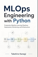 MLOps Engineering with Python: Production Machine Learning Pipelines, Deployment, Monitoring, and Infrastructure B0H2DZZLHH Book Cover