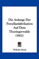 Die Anfange Der Porzellanfabrikation Auf Dem Thuringerwalde (1902) 1168468655 Book Cover