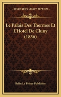 Le Palais Des Thermes Et L'Hotel De Cluny (1836) 1160169055 Book Cover