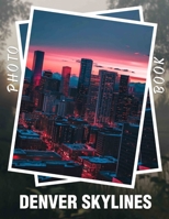 Denver Skylines Photo Book: Explore Stunning Urban Views Of Denver Captured In 40 High-Quality Images Perfect For Home Decor B0DQ71ZCCX Book Cover