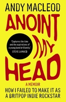 Anoint My Head: How I Failed to Make it as a Britpop Indie-Rockstar (Andy Macleod’s How I Failed To Make it) 1917274327 Book Cover