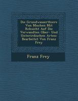 Die Grundwasserthiere Von M�nchen Mit R�cksicht Auf Die Verwandten Ober- Und Unterirdischen Arten: Bearbeitet Von Franz Frey 1249936055 Book Cover